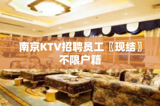 南京KTV招聘员工〖现结〗不限户籍