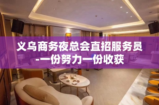 义乌商务夜总会直招服务员-一份努力一份收获