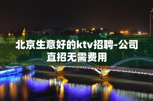 北京生意好的ktv招聘-公司直招无需费用