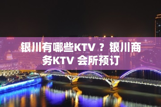 银川有哪些KTV ？银川商务KTV 会所预订