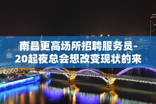 南昌更高场所招聘服务员-20起夜总会想改变现状的来