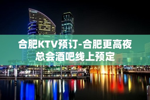 合肥KTV预订-合肥更高夜总会酒吧线上预定