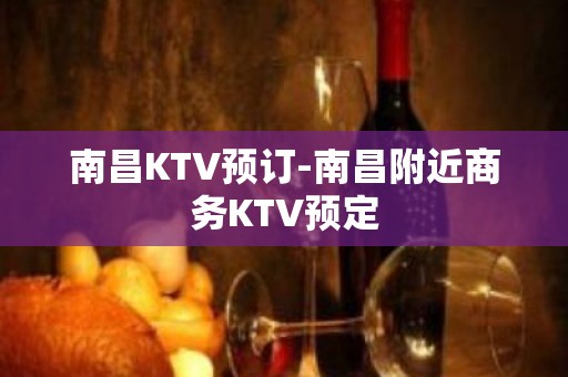 南昌KTV预订-南昌附近商务KTV预定