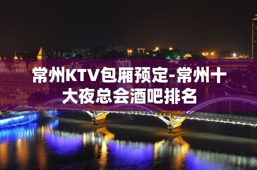 常州KTV包厢预定-常州十大夜总会酒吧排名