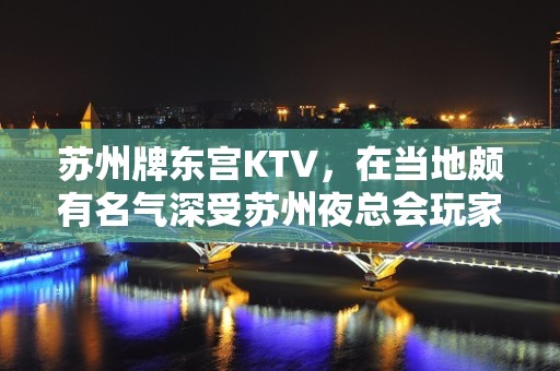 苏州牌东宫KTV，在当地颇有名气深受苏州夜总会玩家的喜爱