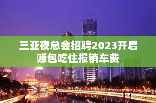 三亚夜总会招聘2023开启赚包吃住报销车费