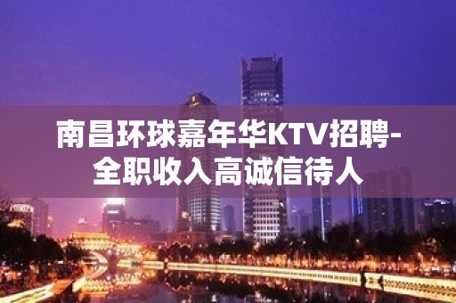 南昌环球嘉年华KTV招聘-全职收入高诚信待人