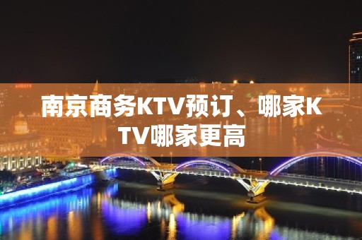 南京商务KTV预订、哪家KTV哪家更高