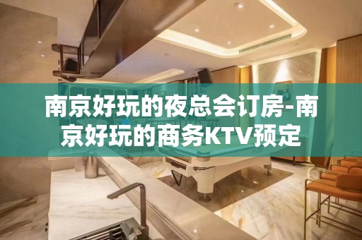 南京好玩的夜总会订房-南京好玩的商务KTV预定