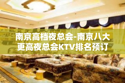 南京高档夜总会-南京八大更高夜总会KTV排名预订