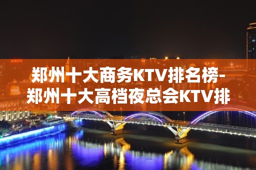 郑州十大商务KTV排名榜-郑州十大高档夜总会KTV排行