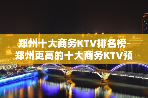 郑州十大商务KTV排名榜-郑州更高的十大商务KTV预订