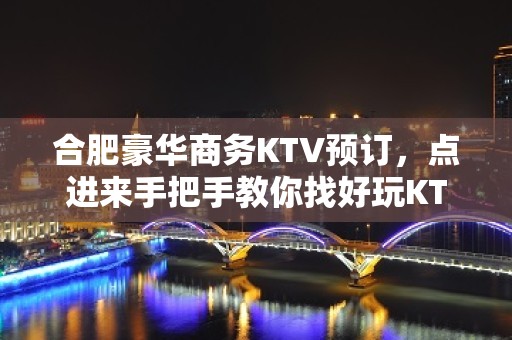 合肥豪华商务KTV预订，点进来手把手教你找好玩KTV