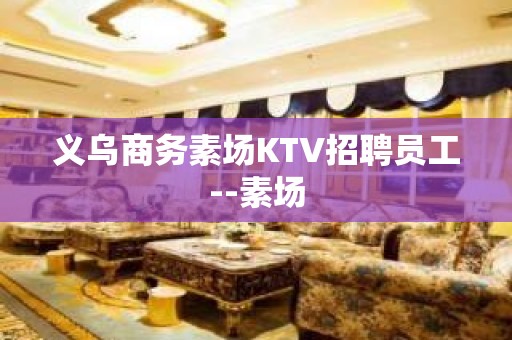 义乌商务素场KTV招聘员工--素场