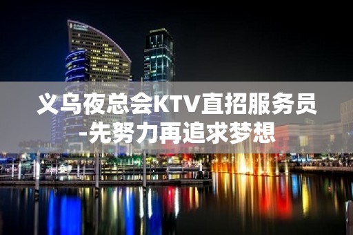 义乌夜总会KTV直招服务员-先努力再追求梦想