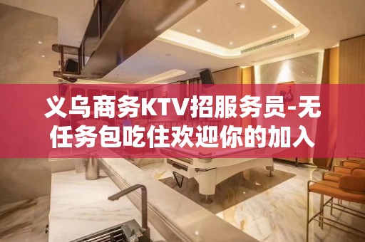 义乌商务KTV招服务员-无任务包吃住欢迎你的加入