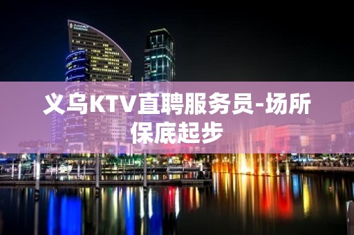 义乌KTV直聘服务员-场所保底起步