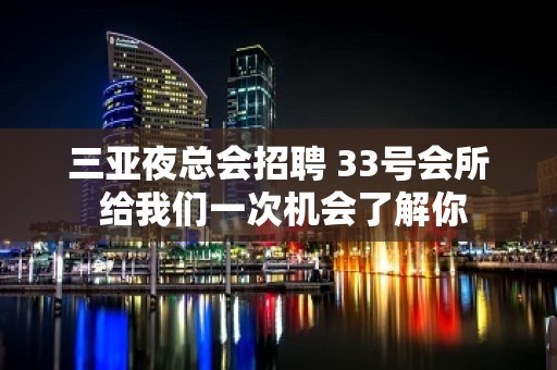 三亚夜总会招聘 33号会所 给我们一次机会了解你