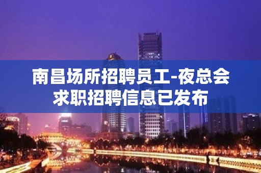 南昌场所招聘员工-夜总会求职招聘信息已发布