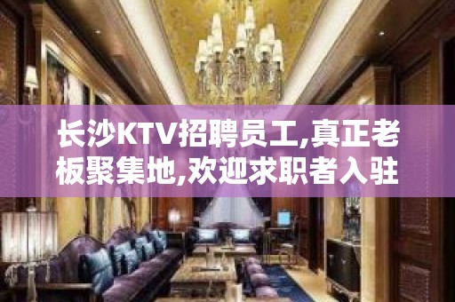 长沙KTV招聘员工,真正老板聚集地,欢迎求职者入驻本公司