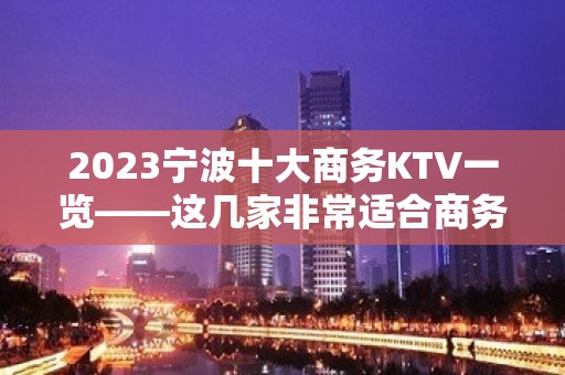 2023宁波十大商务KTV一览——这几家非常适合商务宴请