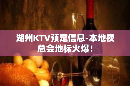 湖州KTV预定信息-本地夜总会地标火爆！