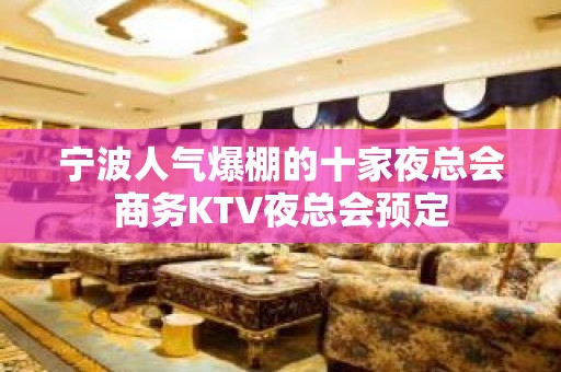 宁波人气爆棚的十家夜总会商务KTV夜总会预定