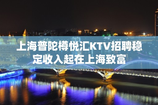 上海普陀樽悦汇KTV招聘稳定收入起在上海致富