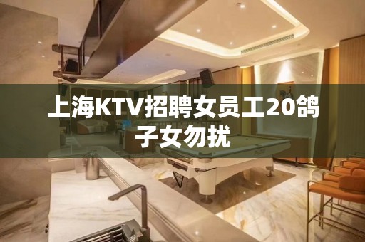 上海KTV招聘女员工20鸽子女勿扰