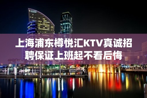 上海浦东樽悦汇KTV真诚招聘保证上班起不看后悔