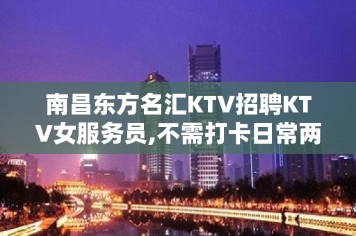 南昌东方名汇KTV招聘KTV女服务员,不需打卡日常两班