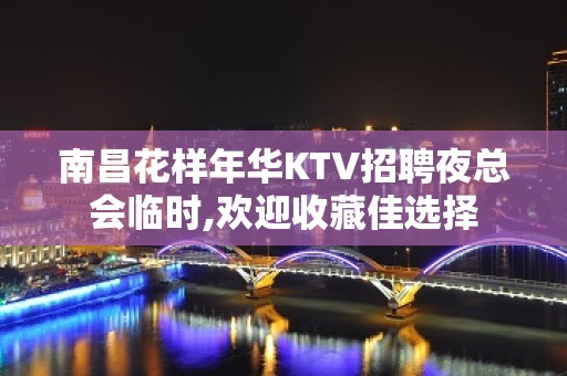 南昌花样年华KTV招聘夜总会临时,欢迎收藏佳选择