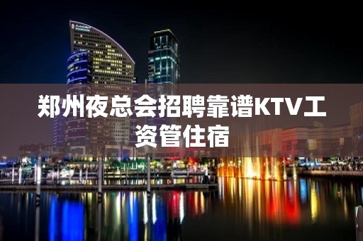 郑州夜总会招聘靠谱KTV工资管住宿