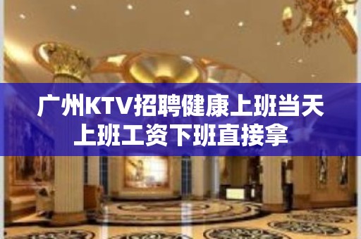 广州KTV招聘健康上班当天上班工资下班直接拿