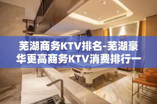 芜湖商务KTV排名-芜湖豪华更高商务KTV消费排行一览