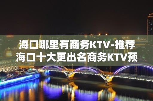 海口哪里有商务KTV-推荐海口十大更出名商务KTV预订