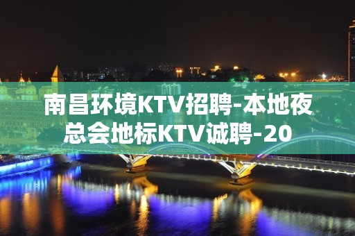 南昌环境KTV招聘-本地夜总会地标KTV诚聘-20