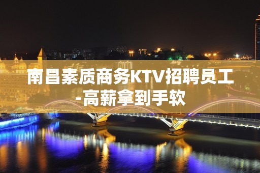 南昌素质商务KTV招聘员工-高薪拿到手软