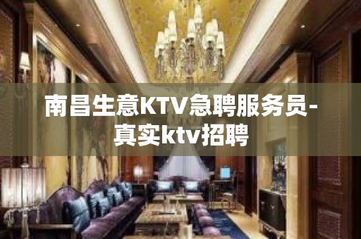 南昌生意KTV急聘服务员-真实ktv招聘