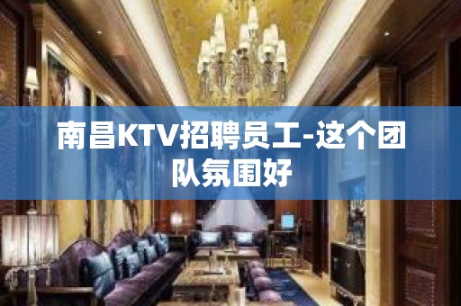 南昌KTV招聘员工-这个团队氛围好