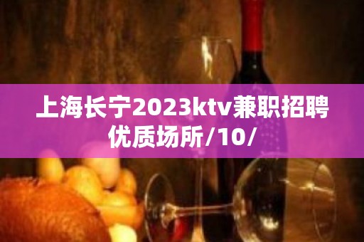 上海长宁2023ktv兼职招聘优质场所/10/