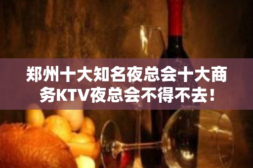 郑州十大知名夜总会十大商务KTV夜总会不得不去！