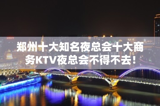 郑州十大知名夜总会十大商务KTV夜总会不得不去！