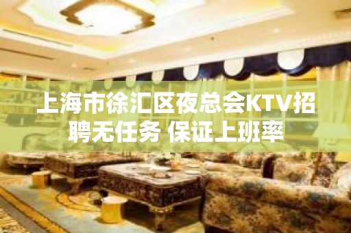 上海市徐汇区夜总会KTV招聘无任务 保证上班率