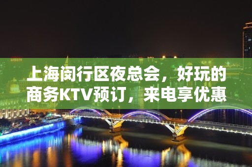 上海闵行区夜总会，好玩的商务KTV预订，来电享优惠