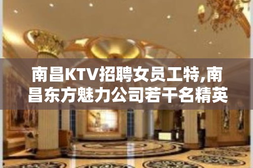 南昌KTV招聘女员工特,南昌东方魅力公司若干名精英