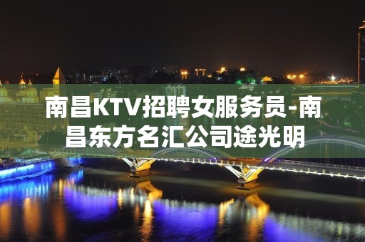 南昌KTV招聘女服务员-南昌东方名汇公司途光明