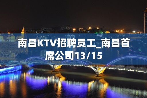 南昌KTV招聘员工_南昌首席公司13/15