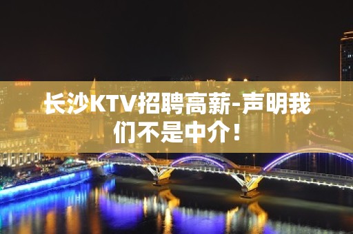 长沙KTV招聘高薪-声明我们不是中介！