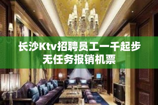 长沙Ktv招聘员工一千起步无任务报销机票